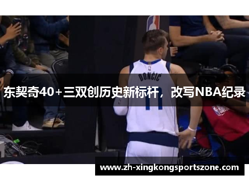 东契奇40+三双创历史新标杆,改写NBA纪录 东契奇40+三双创历史新标杆,改写NBA纪录