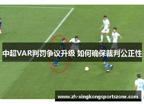中超VAR判罚争议升级 如何确保裁判公正性 中超VAR判罚争议升级 如何确保裁判公正性