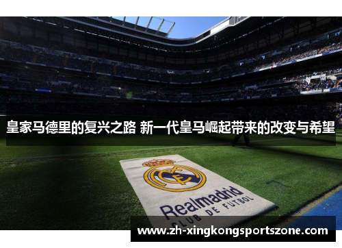 皇家马德里的复兴之路 新一代皇马崛起带来的改变与希望 皇家马德里的复兴之路 新一代皇马崛起带来的改变与希望