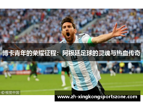 博卡青年的荣耀征程:阿根廷足球的灵魂与热血传奇 博卡青年的荣耀征程:阿根廷足球的灵魂与热血传奇