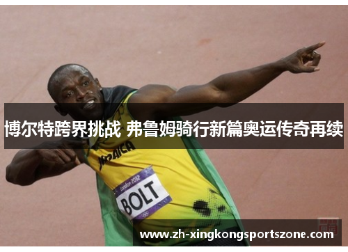 博尔特跨界挑战 弗鲁姆骑行新篇奥运传奇再续 博尔特跨界挑战 弗鲁姆骑行新篇奥运传奇再续